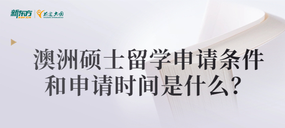 澳洲硕士留学申请条件和申请时间是什么？