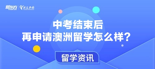 中考结束后再申请澳洲留学怎么样？