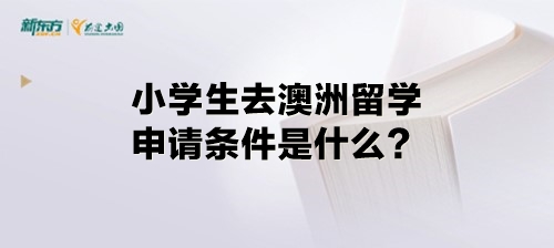 小学生去澳洲留学申请条件是什么？