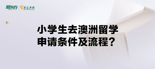 小学生去澳洲留学申请条件及流程？