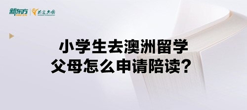 小学生去澳洲留学父母怎么申请陪读？