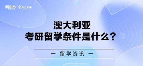 澳大利亚考研留学条件是什么？