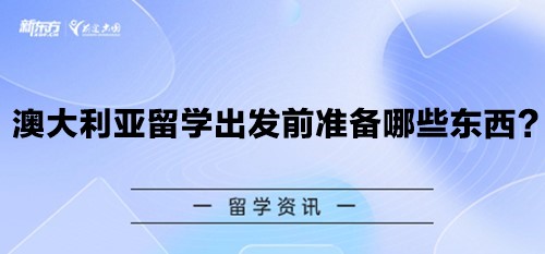 澳大利亚留学出发前准备哪些东西？