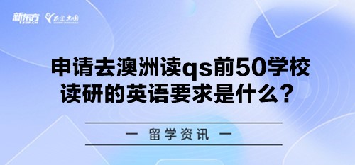 申请去澳洲读qs前50学校读研的英语要求是什么？