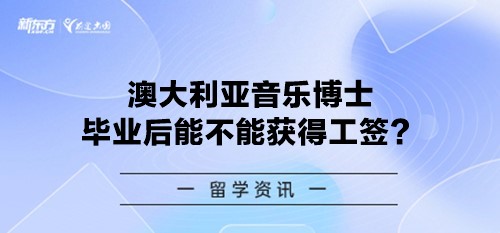 澳大利亚音乐博士毕业后能不能获得工签？