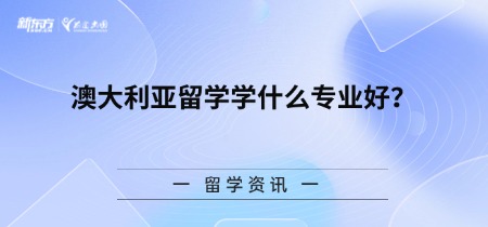 澳大利亚留学学什么专业好？