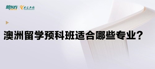 澳洲留学预科班适合哪些专业？