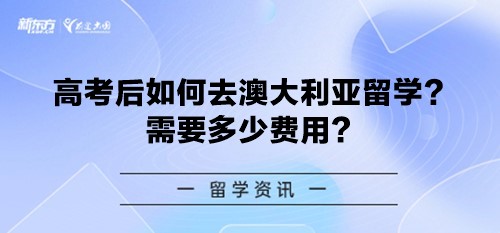 高考后如何去澳大利亚留学？需要多少费用？