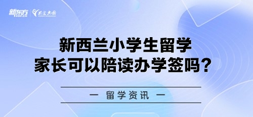 新西兰小学生留学家长可以陪读办学签吗？