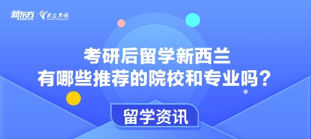 考研后留学新西兰有哪些推荐的院校和专业吗？