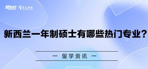 新西兰一年制硕士有哪些热门专业？