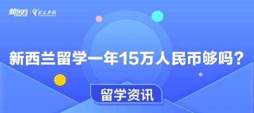 新西兰留学一年15万人民币够吗？