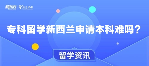 专科留学新西兰申请本科难吗？