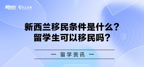 新西兰移民条件是什么？留学生可以移民吗？