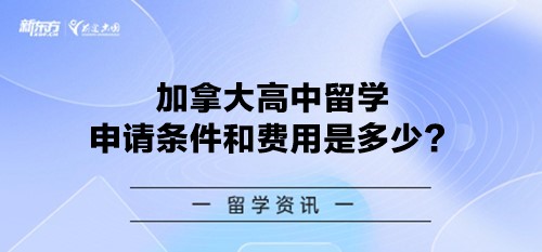 加拿大高中留学申请条件和费用是多少？