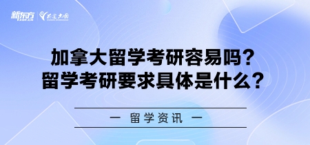 加拿大留学考研容易吗？留学考研要求具体是什么？