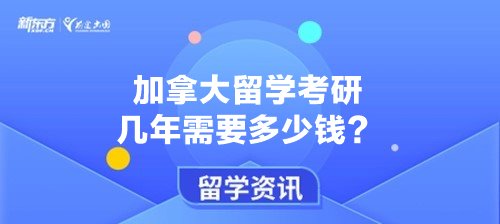 加拿大留学考研几年需要多少钱？