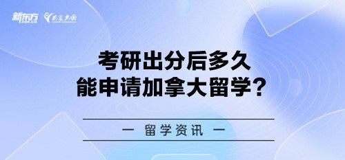 考研出分后多久能申请加拿大留学？