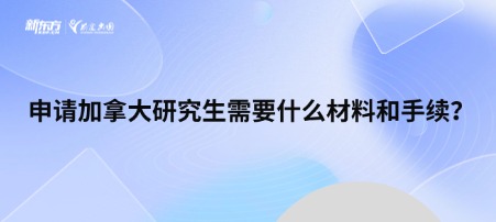 申请加拿大研究生需要什么材料和手续？