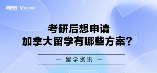 考研后想申请加拿大留学有哪些方案？