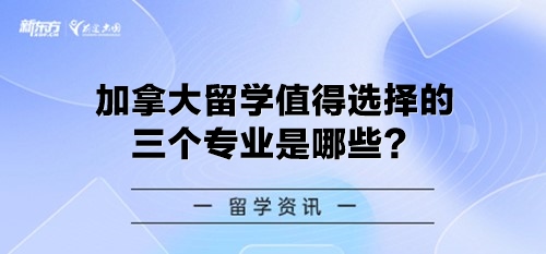 加拿大留学值得选择的三个专业是哪些？