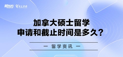 加拿大硕士留学申请和截止时间是多久？