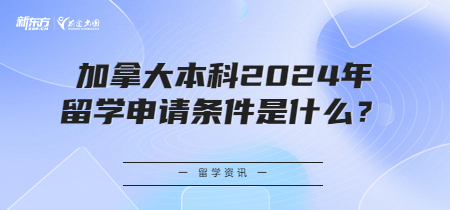 加拿大本科2024年留学申请条件是什么？