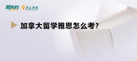 加拿大留学雅思怎么考？