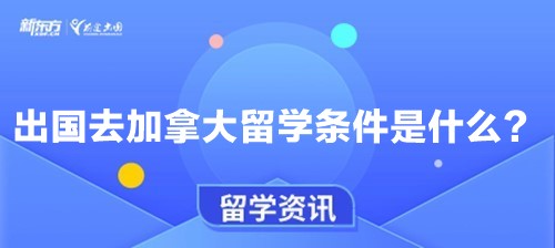 出国去加拿大留学条件是什么？