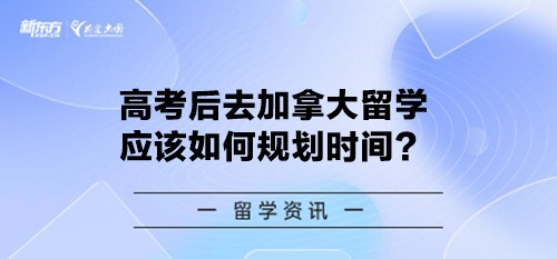 高考后去加拿大留学应该如何规划时间？