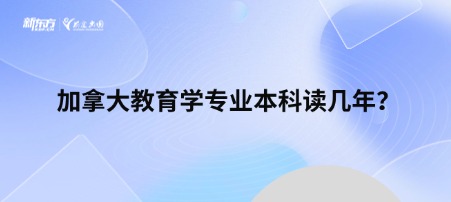 加拿大教育学专业本科读几年？