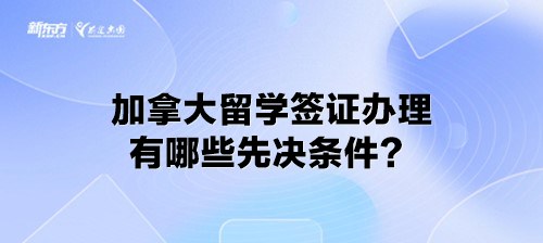 加拿大留学签证办理有哪些先决条件？