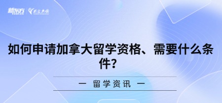 如何申请加拿大留学资格、需要什么条件？