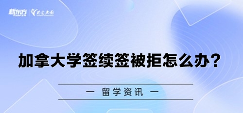 加拿大学签续签被拒怎么办？