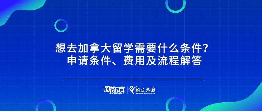 想去加拿大留学需要什么条件？申请条件、费用及流程解答