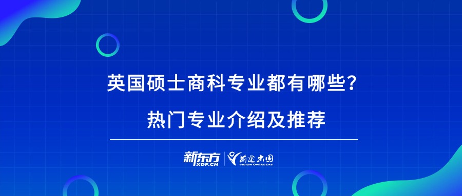 英国留学|英国硕士商科专业都有哪些？热门专业介绍及推荐