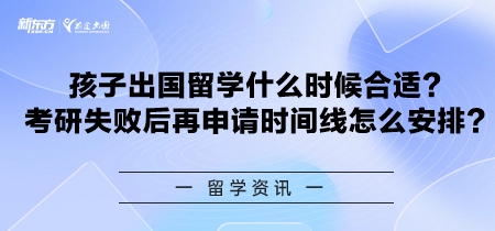   孩子出国留学什么时候合适？考研失败后再申请时间线怎么安排？