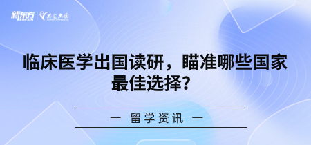 临床医学出国读研，瞄准哪些国家最 佳选择？-新东方前途出国