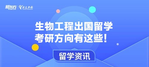 生物工程出国留学考研方向有这些！