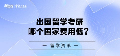 出国留学考研哪个国家费用低？