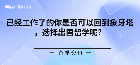 已经工作了的你是否可以回到象牙塔，选择出国留学呢？