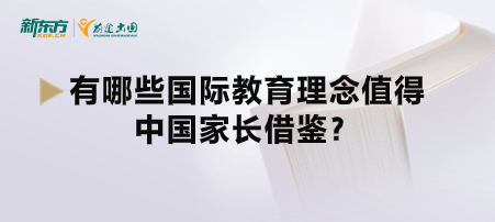 有哪些国际教育理念值得中国家长借鉴？