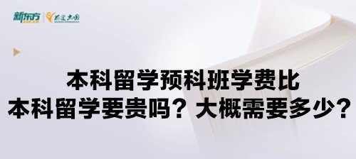 本科留学预科班学费比本科留学要贵吗？大概需要多少？