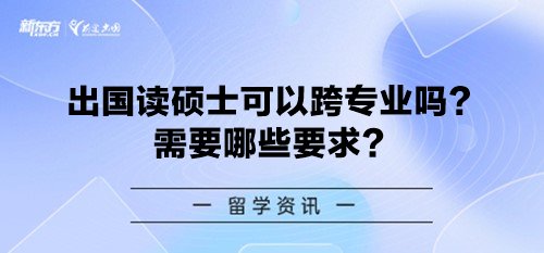 出国读硕士可以跨专业吗？需要哪些要求？