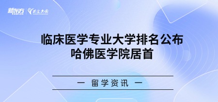 临床医学专业大学排名公布，哈佛医学院居首