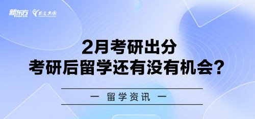 2月考研出分 考研后留学还有没有机会？