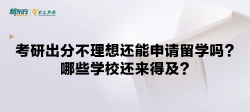 考研出分不理想还能申请留学吗？哪些学校还来得及？