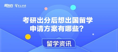 考研出分后想出国留学 申请方案可以有哪些？