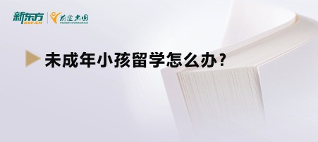 未成年小孩留学怎么办？