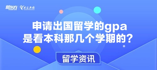 申请出国留学的gpa是看本科那几个学期的？